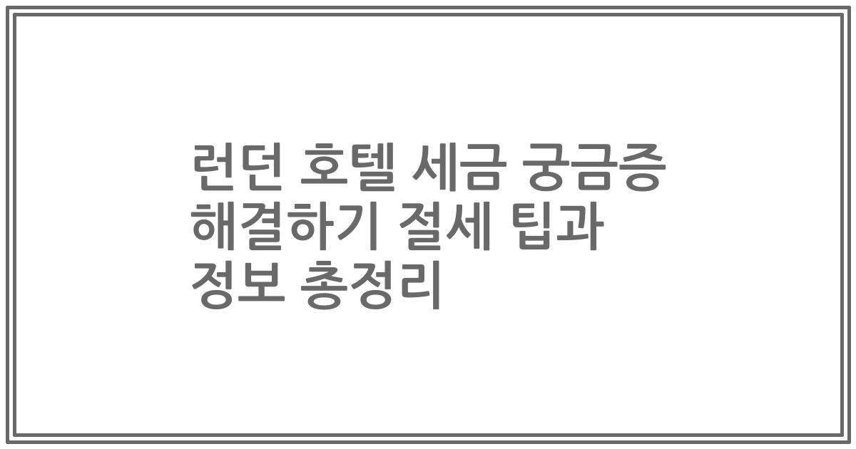 런던 호텔 세금 궁금증 해결하기 절세 팁과 정보 총정리