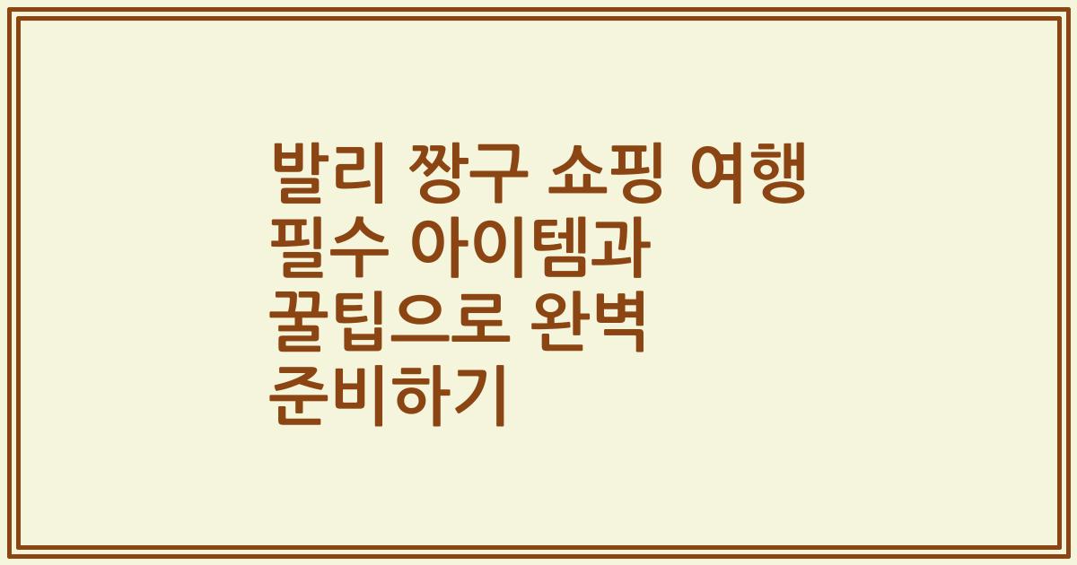 발리 짱구 쇼핑 여행 필수 아이템과 꿀팁으로 완벽 준비하기