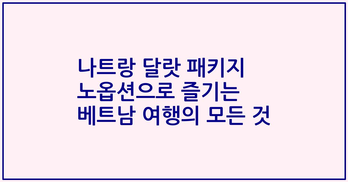 나트랑 달랏 패키지 노옵션으로 즐기는 베트남 여행의 모든 것