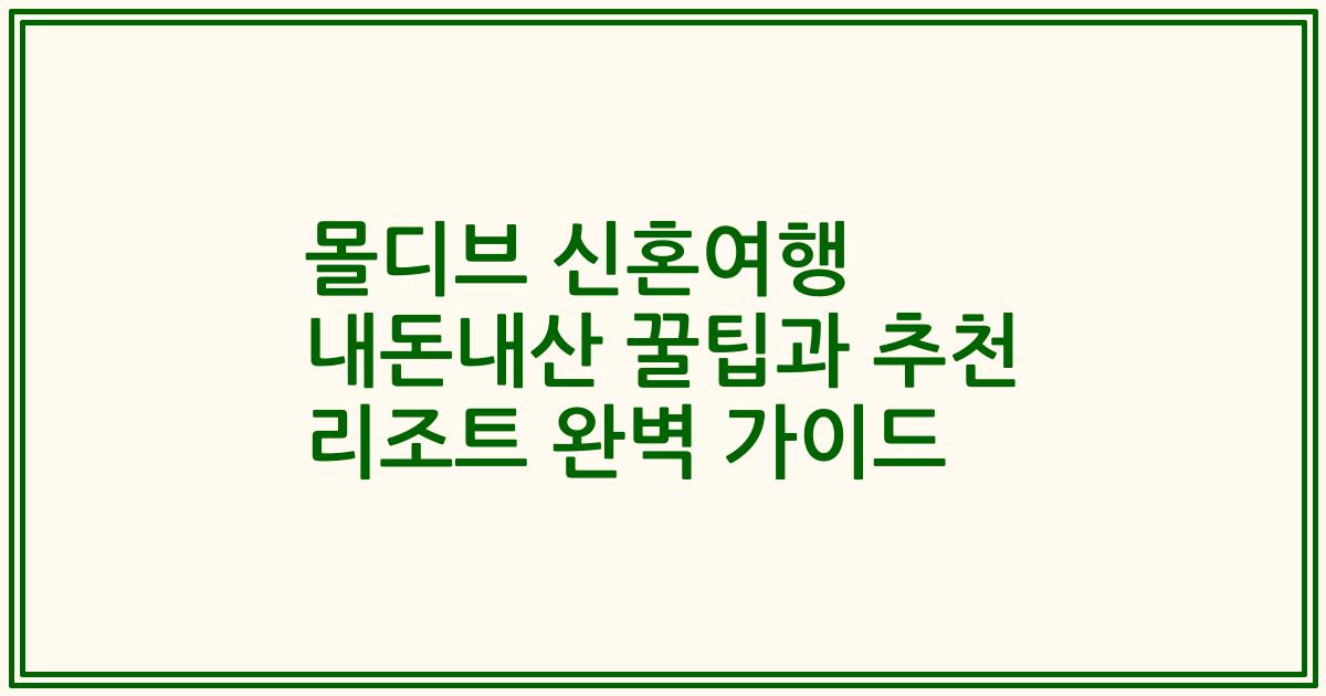 몰디브 신혼여행 내돈내산 꿀팁과 추천 리조트 완벽 가이드