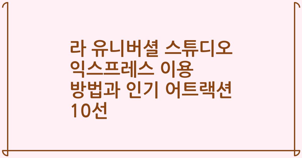 라 유니버셜 스튜디오 익스프레스 이용 방법과 인기 어트랙션 10선