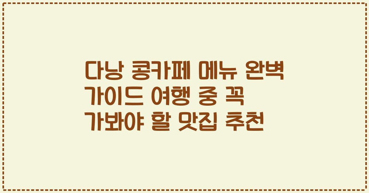 다낭 콩카페 메뉴 완벽 가이드 여행 중 꼭 가봐야 할 맛집 추천