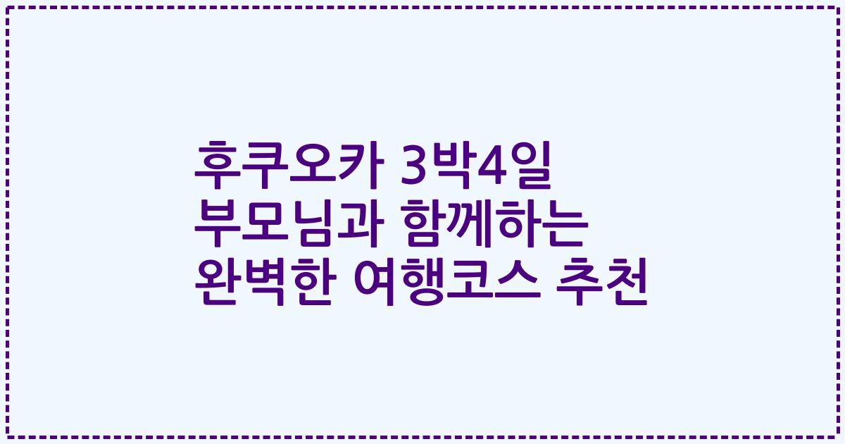 후쿠오카 3박4일 부모님과 함께하는 완벽한 여행코스 추천