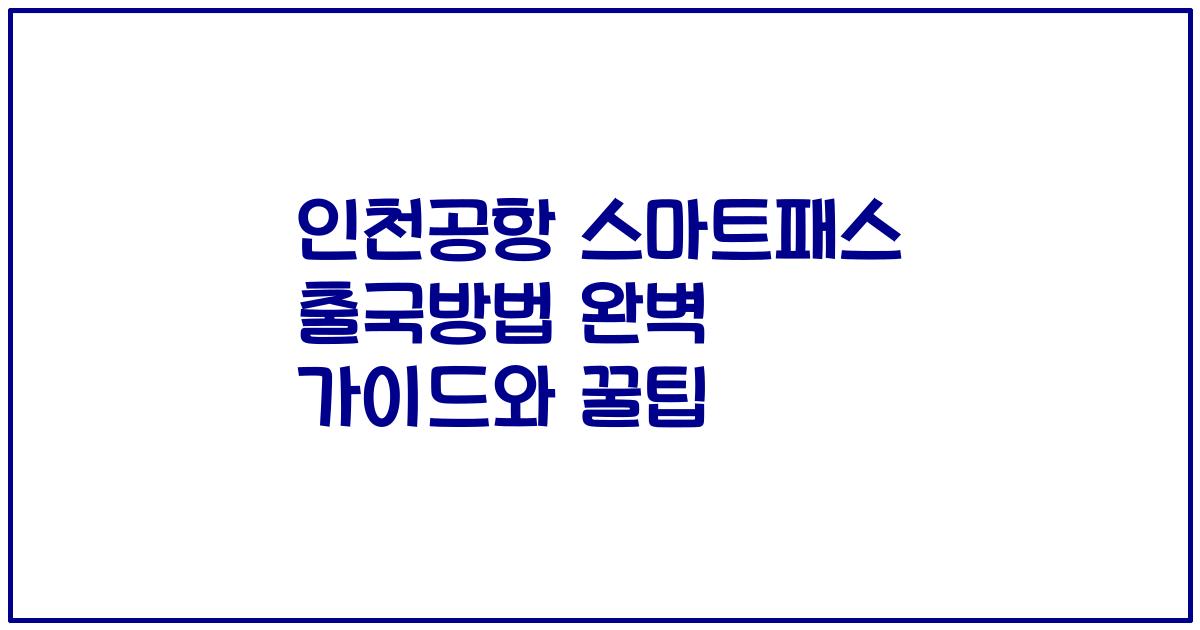 인천공항 스마트패스 출국방법 완벽 가이드와 꿀팁