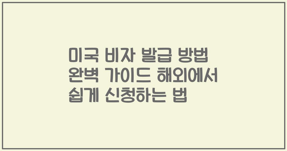 미국 비자 발급 방법 완벽 가이드 해외에서 쉽게 신청하는 법