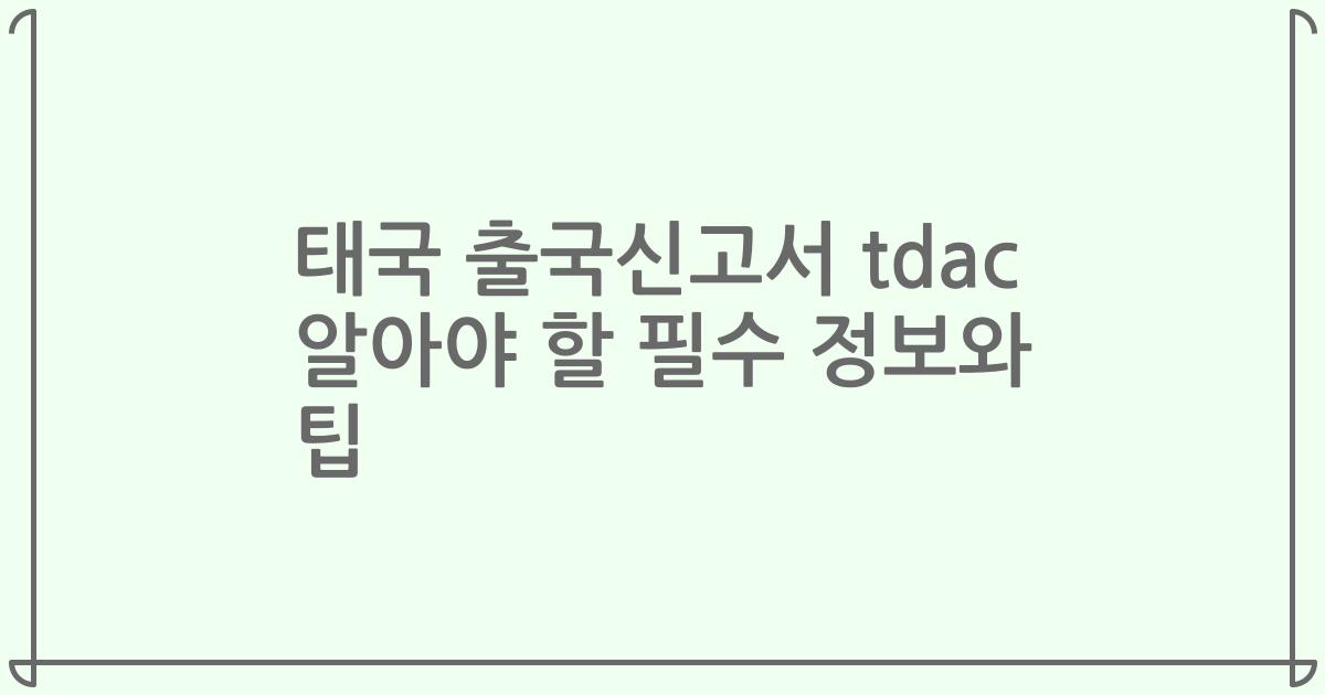 태국 출국신고서 tdac 알아야 할 필수 정보와 팁
