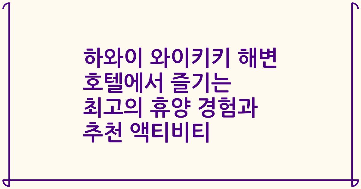 하와이 와이키키 해변 호텔에서 즐기는 최고의 휴양 경험과 추천 액티비티
