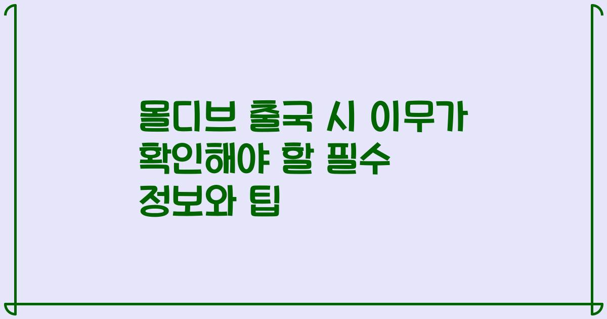 몰디브 출국 시 이무가 확인해야 할 필수 정보와 팁