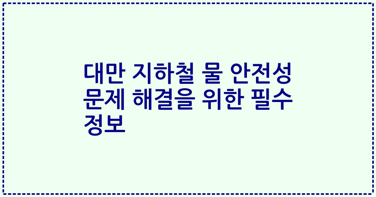 대만 지하철 물 안전성 문제 해결을 위한 필수 정보