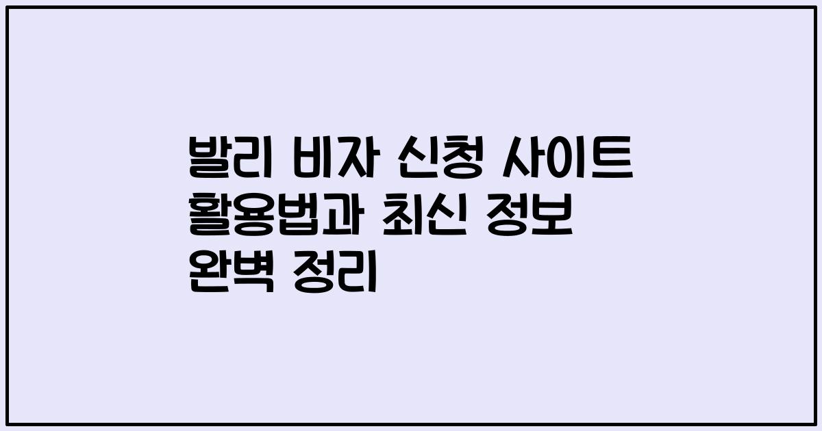 발리 비자 신청 사이트 활용법과 최신 정보 완벽 정리